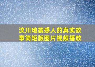 汶川地震感人的真实故事简短版图片视频播放