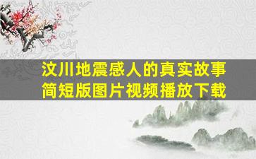 汶川地震感人的真实故事简短版图片视频播放下载