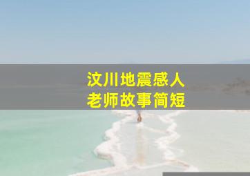 汶川地震感人老师故事简短