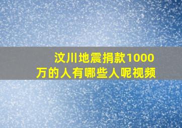 汶川地震捐款1000万的人有哪些人呢视频