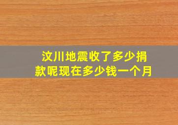 汶川地震收了多少捐款呢现在多少钱一个月