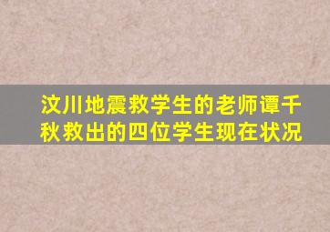 汶川地震救学生的老师谭千秋救出的四位学生现在状况