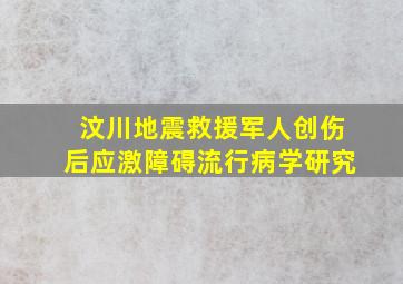 汶川地震救援军人创伤后应激障碍流行病学研究