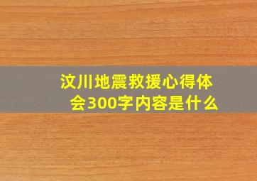 汶川地震救援心得体会300字内容是什么