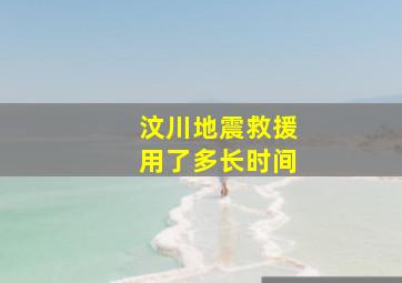 汶川地震救援用了多长时间