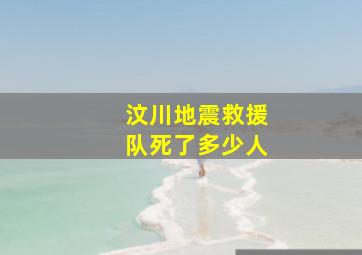 汶川地震救援队死了多少人