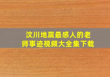 汶川地震最感人的老师事迹视频大全集下载