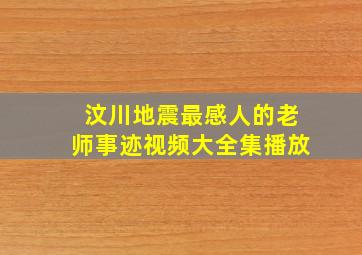 汶川地震最感人的老师事迹视频大全集播放