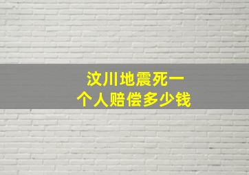 汶川地震死一个人赔偿多少钱