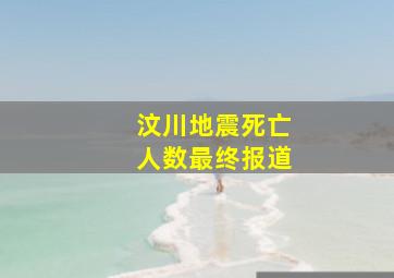 汶川地震死亡人数最终报道