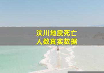 汶川地震死亡人数真实数据