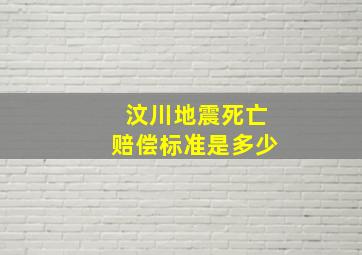 汶川地震死亡赔偿标准是多少