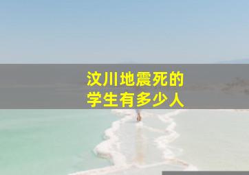 汶川地震死的学生有多少人