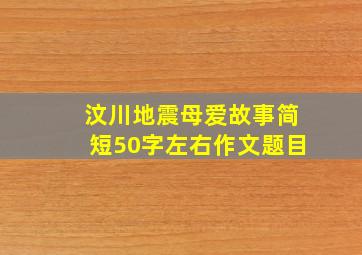 汶川地震母爱故事简短50字左右作文题目