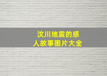 汶川地震的感人故事图片大全