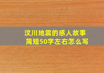 汶川地震的感人故事简短50字左右怎么写