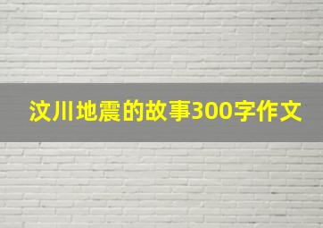 汶川地震的故事300字作文