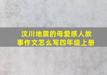 汶川地震的母爱感人故事作文怎么写四年级上册