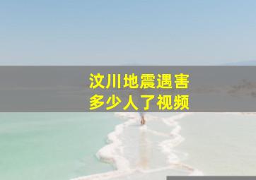 汶川地震遇害多少人了视频