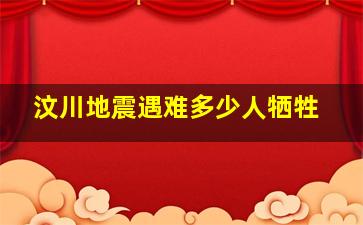 汶川地震遇难多少人牺牲