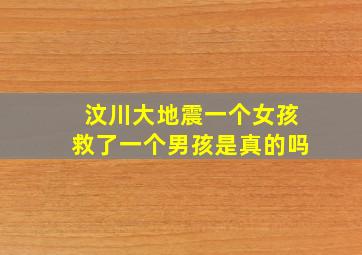 汶川大地震一个女孩救了一个男孩是真的吗