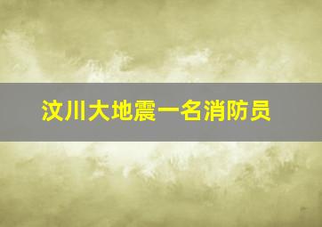 汶川大地震一名消防员