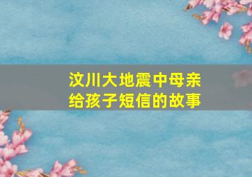 汶川大地震中母亲给孩子短信的故事