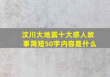 汶川大地震十大感人故事简短50字内容是什么