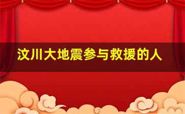 汶川大地震参与救援的人