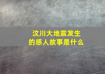 汶川大地震发生的感人故事是什么