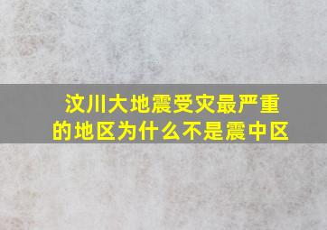 汶川大地震受灾最严重的地区为什么不是震中区