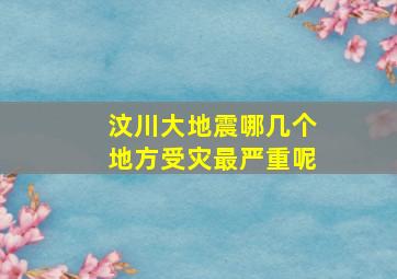 汶川大地震哪几个地方受灾最严重呢