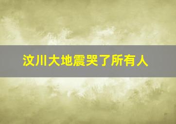 汶川大地震哭了所有人