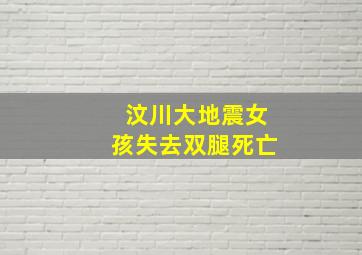 汶川大地震女孩失去双腿死亡