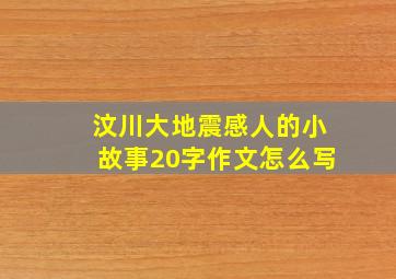 汶川大地震感人的小故事20字作文怎么写