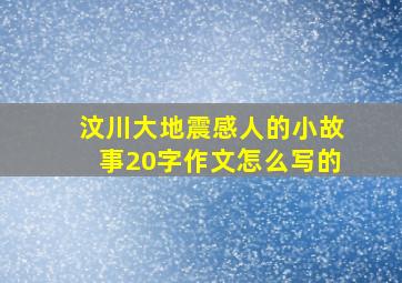 汶川大地震感人的小故事20字作文怎么写的