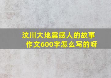 汶川大地震感人的故事作文600字怎么写的呀