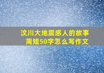 汶川大地震感人的故事简短50字怎么写作文