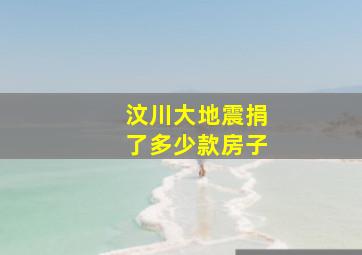 汶川大地震捐了多少款房子