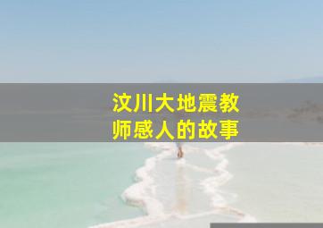 汶川大地震教师感人的故事