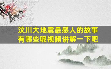 汶川大地震最感人的故事有哪些呢视频讲解一下吧