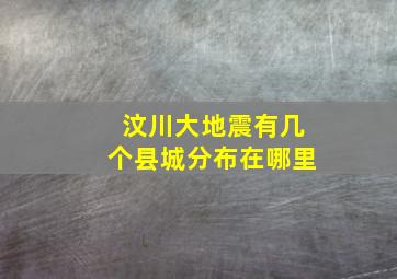 汶川大地震有几个县城分布在哪里