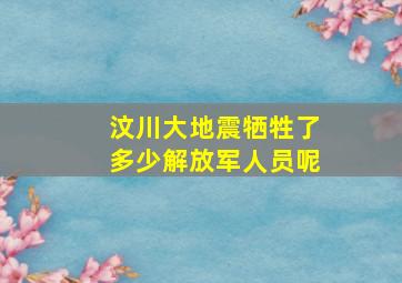 汶川大地震牺牲了多少解放军人员呢