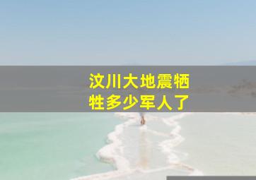 汶川大地震牺牲多少军人了