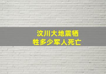 汶川大地震牺牲多少军人死亡