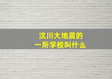 汶川大地震的一所学校叫什么