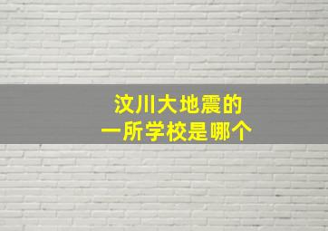 汶川大地震的一所学校是哪个