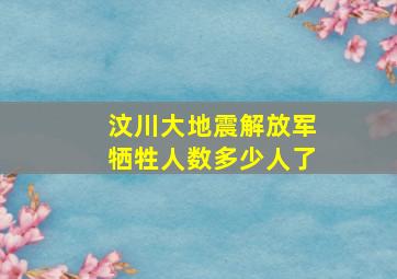 汶川大地震解放军牺牲人数多少人了