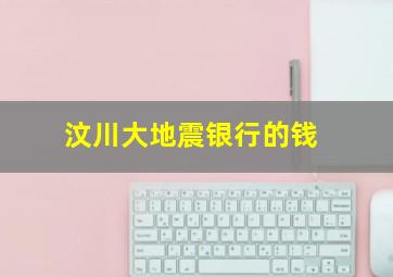 汶川大地震银行的钱