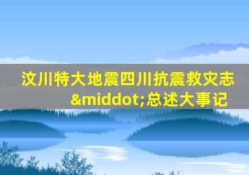 汶川特大地震四川抗震救灾志·总述大事记